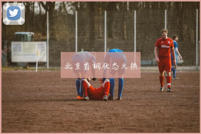 北京首钢状态火热