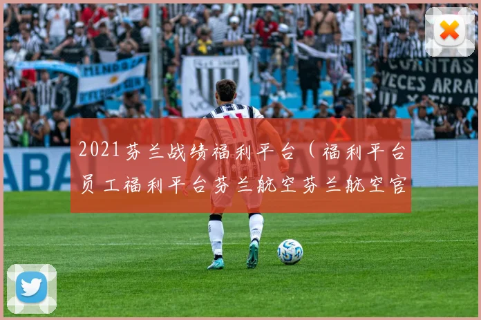 2021芬兰战绩福利平台（福利平台员工福利平台芬兰航空芬兰航空官网游戏平台排行榜）