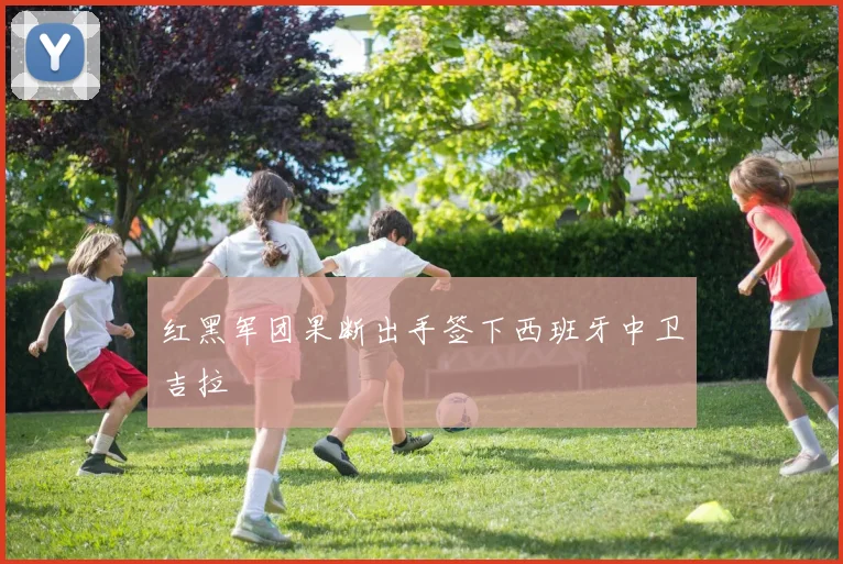 红黑军团果断出手签下西班牙中卫吉拉