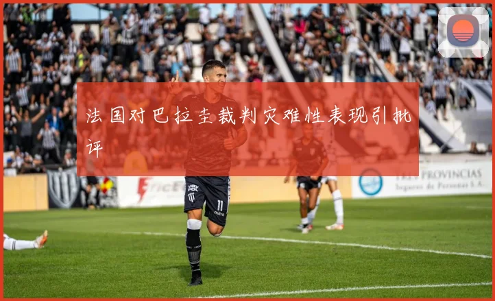 法国对巴拉圭裁判灾难性表现引批评