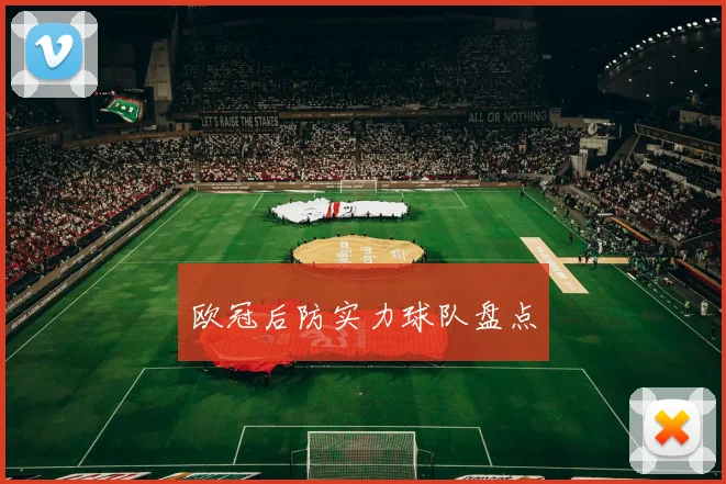 欧冠后防实力球队盘点